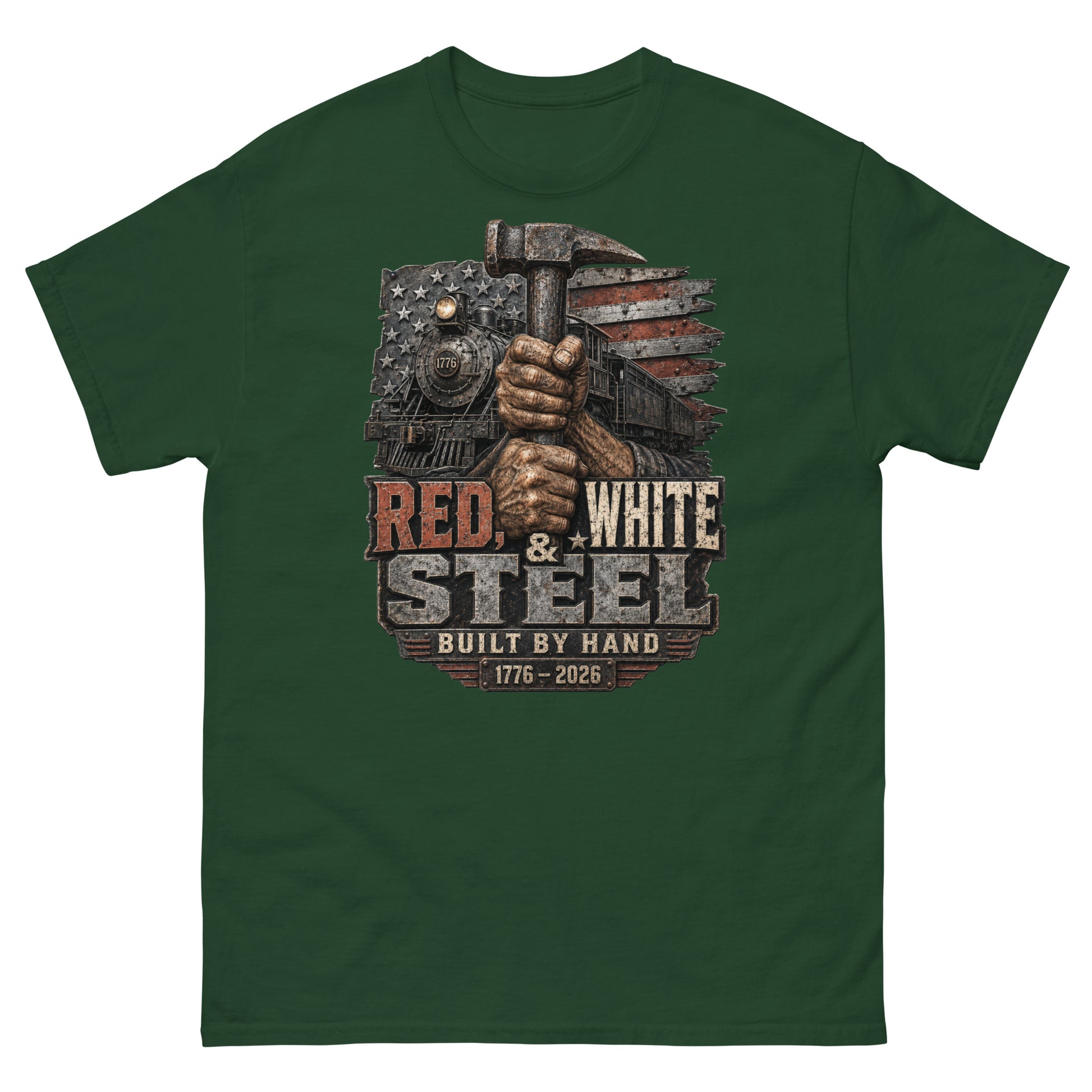 Forest green t-shirt featuring a gritty graphic of calloused hands gripping a sledgehammer vertically. Behind the hands is a 1776 steam locomotive and a distressed American flag. Industrial text below reads "RED, WHITE & STEEL", "BUILT BY HAND", and "1776 - 2026".