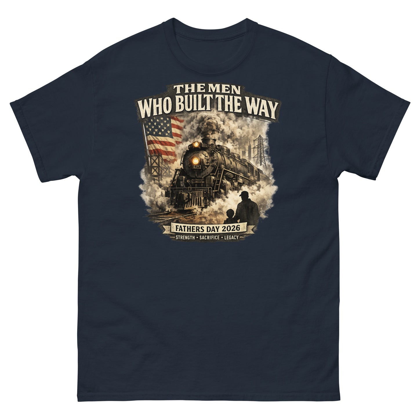 Navy t-shirt featuring a cinematic graphic of a steam locomotive, an American flag, and a silhouette of a father and child holding hands, with text reading "The Men Who Built The Way", "Fathers Day 2026", and "Strength - Sacrifice - Legacy".