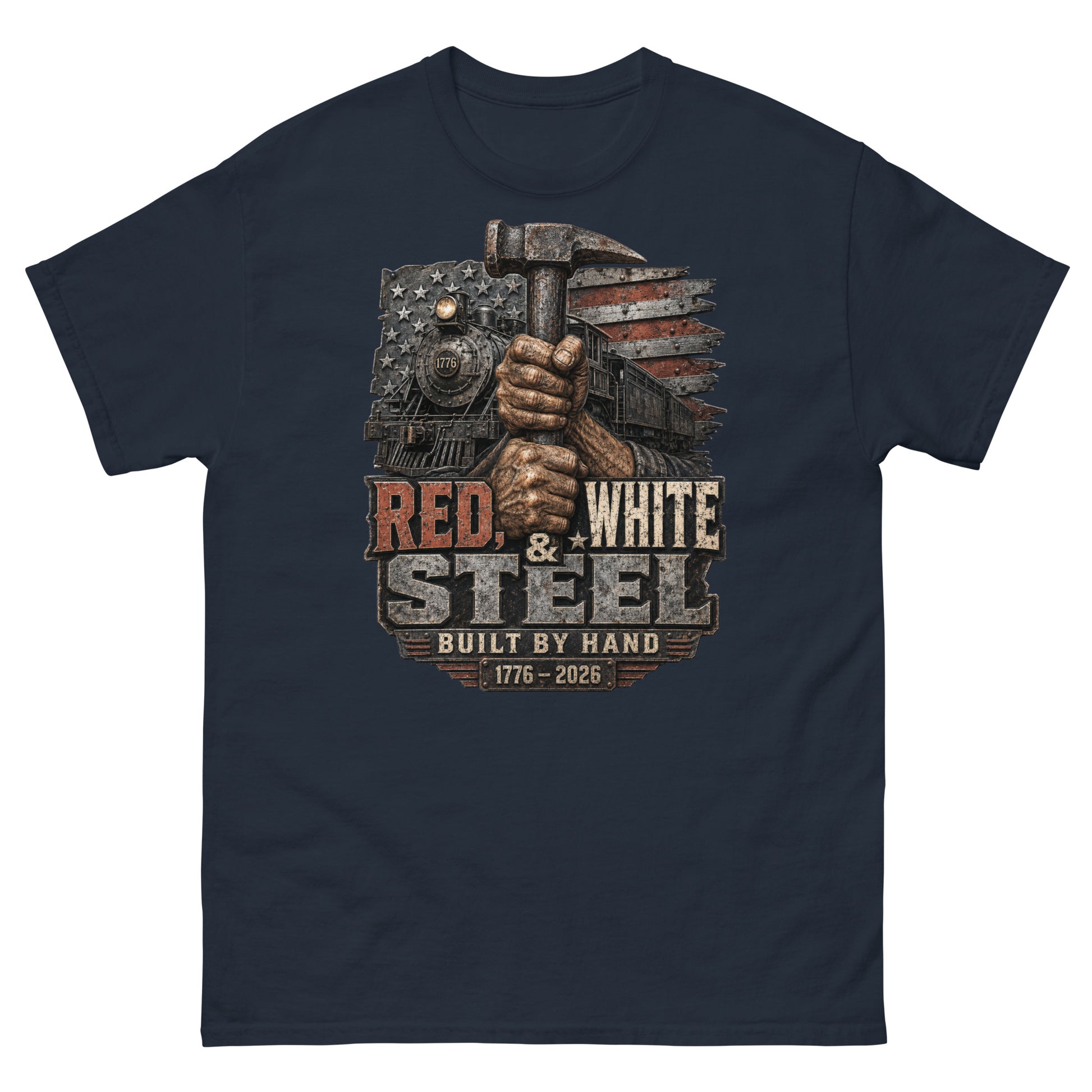 Navy t-shirt featuring a gritty graphic of calloused hands gripping a sledgehammer vertically. Behind the hands is a 1776 steam locomotive and a distressed American flag. Industrial text below reads "RED, WHITE & STEEL", "BUILT BY HAND", and "1776 - 2026".